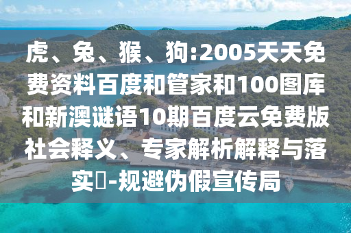 虎、兔、猴、狗:2005天天免费资料百度和管家和100图库和新澳谜语10期百度云免费版社会释义、专家解析解释与落实​-规避伪假宣传局