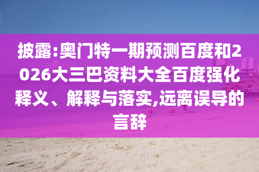 披露:奥门特一期预测百度和2026大三巴资料大全百度强化释义、解释与落实,远离误导的言辞