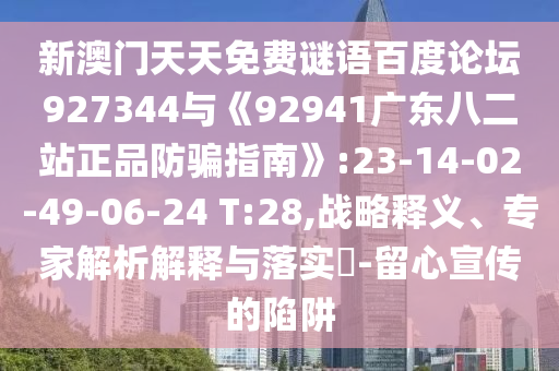 新澳门天天免费谜语百度论坛927344与《92941广东八二站正品防骗指南》:23-14-02-49-06-24 T:28,战略释义、专家解析解释与落实​-留心宣传的陷阱
