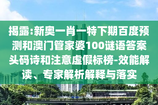 揭露:新奥一肖一特下期百度预测和澳门管家婆100谜语答案头码诗和注意虚假标榜-效能解读、专家解析解释与落实