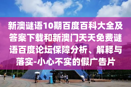 新澳谜语10期百度百科大全及答案下载和新澳门天天免费谜语百度论坛保障分析、解释与落实-小心不实的假广告片