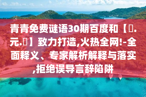 青青免费谜语30期百度和【狀.元.紅】致力打造,火热全网!-全面释义、专家解析解释与落实,拒绝误导言辞陷阱