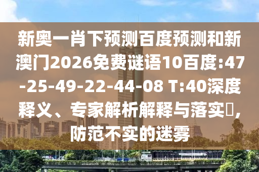 新奥一肖下预测百度预测和新澳门2026免费谜语10百度:47-25-49-22-44-08 T:40深度释义、专家解析解释与落实​,防范不实的迷雾