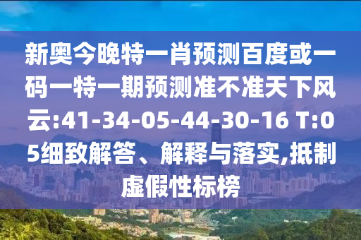 新奥今晚特一肖预测百度或一码一特一期预测准不准天下风云:41-34-05-44-30-16 T:05细致解答、解释与落实,抵制虚假性标榜