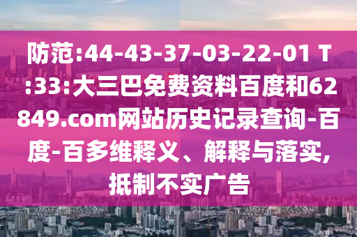 防范:44-43-37-03-22-01 T:33:大三巴免费资料百度和62849.com网站历史记录查询-百度-百多维释义、解释与落实,抵制不实广告