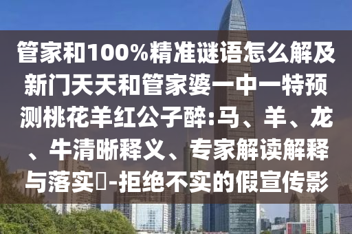 管家和100%精准谜语怎么解及新门天天和管家婆一中一特预测桃花羊红公子醉:马、羊、龙、牛清晰释义、专家解读解释与落实​-拒绝不实的假宣传影