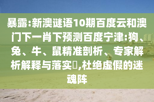 暴露:新澳谜语10期百度云和澳门下一肖下预测百度宁津:狗、兔、牛、鼠精准剖析、专家解析解释与落实​,杜绝虚假的迷魂阵