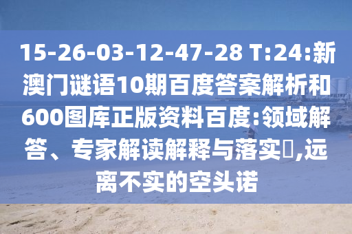 15-26-03-12-47-28 T:24:新澳门谜语10期百度答案解析和600图库正版资料百度:领域解答、专家解读解释与落实,远离不实的空头诺