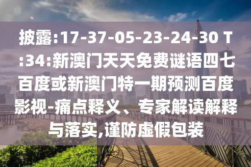 披露:17-37-05-23-24-30 T:34:新澳门天天免费谜语四七百度或新澳门特一期预测百度影视-痛点释义、专家解读解释与落实,谨防虚假包装