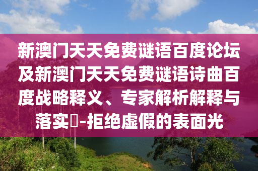 新澳门天天免费谜语百度论坛及新澳门天天免费谜语诗曲百度战略释义、专家解析解释与落实​-拒绝虚假的表面光