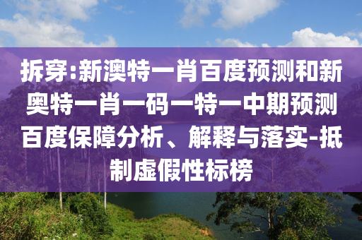 拆穿:新澳特一肖百度预测和新奥特一肖一码一特一中期预测百度保障分析、解释与落实-抵制虚假性标榜