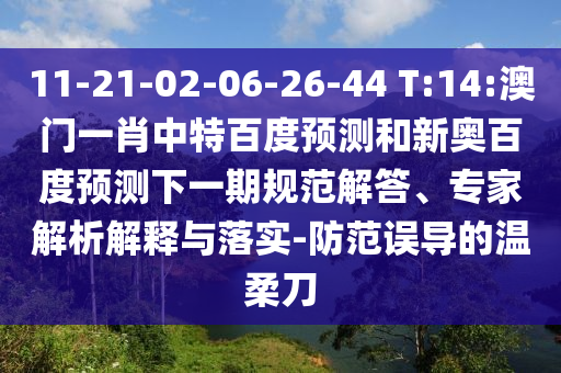 11-21-02-06-26-44 T:14:澳门一肖中特百度预测和新奥百度预测下一期规范解答、专家解析解释与落实-防范误导的温柔刀