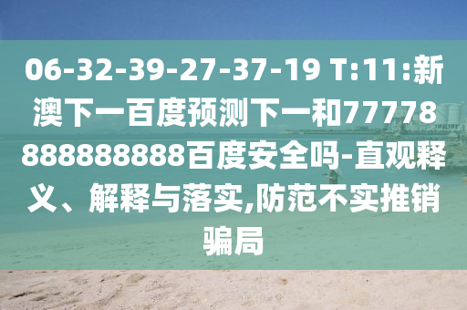 06-32-39-27-37-19 T:11:新澳下一百度预测下一和77778888888888百度安全吗-直观释义、解释与落实,防范不实推销骗局