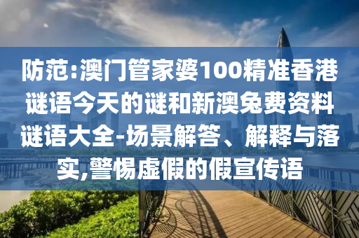 防范:澳门管家婆100精准香港谜语今天的谜和新澳兔费资料谜语大全-场景解答、解释与落实,警惕虚假的假宣传语