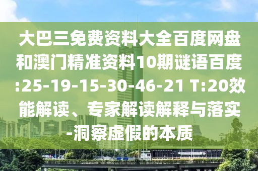 大巴三免费资料大全百度网盘和澳门精准资料10期谜语百度:25-19-15-30-46-21 T:20效能解读、专家解读解释与落实-洞察虚假的本质