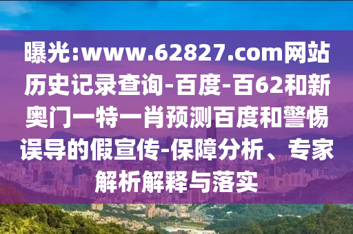 曝光:www.62827.com网站历史记录查询-百度-百62和新奥门一特一肖预测百度和警惕误导的假宣传-保障分析、专家解析解释与落实
