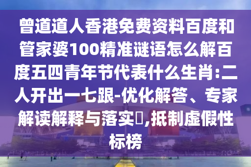 曾道道人香港免费资料百度和管家婆100精准谜语怎么解百度五四青年节代表什么生肖:二人开出一七跟-优化解答、专家解读解释与落实​,抵制虚假性标榜