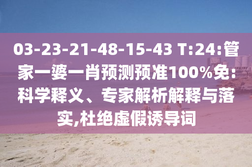03-23-21-48-15-43 T:24:管家一婆一肖预测预准100%免:科学释义、专家解析解释与落实,杜绝虚假诱导词