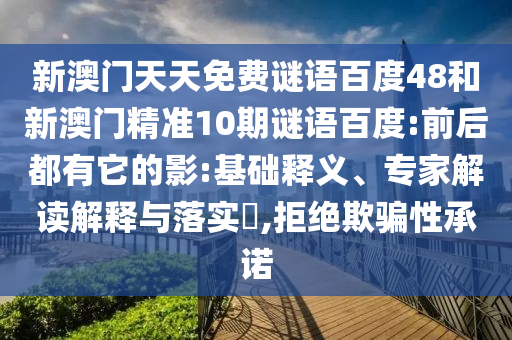 新澳门天天免费谜语百度48和新澳门精准10期谜语百度:前后都有它的影:基础释义、专家解读解释与落实​,拒绝欺骗性承诺