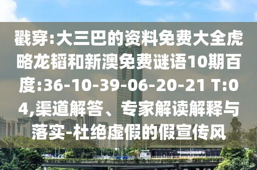 戳穿:大三巴的资料免费大全虎略龙韬和新澳免费谜语10期百度:36-10-39-06-20-21 T:04,渠道解答、专家解读解释与落实-杜绝虚假的假宣传风