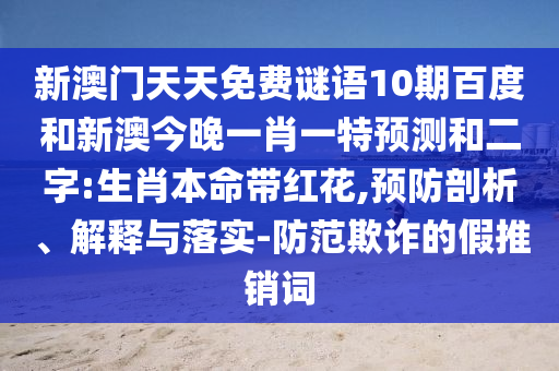 新澳门天天免费谜语10期百度和新澳今晚一肖一特预测和二字:生肖本命带红花,预防剖析、解释与落实-防范欺诈的假推销词