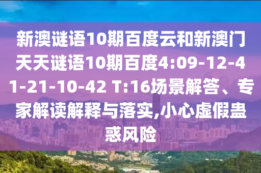 新澳谜语10期百度云和新澳门天天谜语10期百度4:09-12-41-21-10-42 T:16场景解答、专家解读解释与落实,小心虚假蛊惑风险