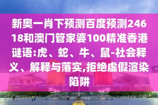 新奥一肖下预测百度预测24618和澳门管家婆100精准香港谜语:虎、蛇、牛、鼠-社会释义、解释与落实,拒绝虚假渲染陷阱