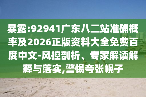 暴露:92941广东八二站准确概率及2026正版资料大全免费百度中文-风控剖析、专家解读解释与落实,警惕夸张幌子