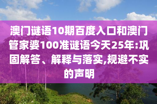 澳门谜语10期百度入口和澳门管家婆100准谜语今天25年:巩固解答、解释与落实,规避不实的声明