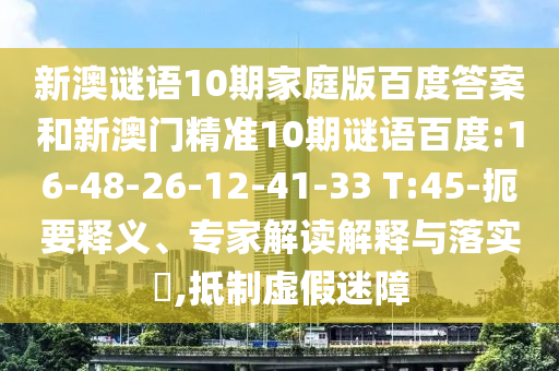 新澳谜语10期家庭版百度答案和新澳门精准10期谜语百度:16-48-26-12-41-33 T:45-扼要释义、专家解读解释与落实​,抵制虚假迷障