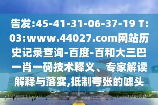 告发:45-41-31-06-37-19 T:03:www.44027.com网站历史记录查询-百度-百和大三巴一肖一码技术释义、专家解读解释与落实,抵制夸张的噱头