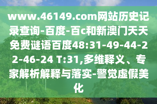 www.46149.com网站历史记录查询-百度-百c和新澳门天天免费谜语百度48:31-49-44-22-46-24 T:31,多维释义、专家解析解释与落实-警觉虚假美化