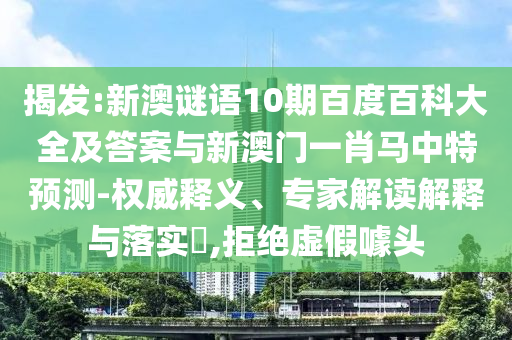 揭发:新澳谜语10期百度百科大全及答案与新澳门一肖马中特预测-权威释义、专家解读解释与落实​,拒绝虚假噱头