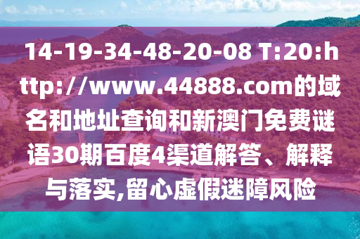 14-19-34-48-20-08 T:20:http://www.44888.com的域名和地址查询和新澳门免费谜语30期百度4渠道解答、解释与落实,留心虚假迷障风险