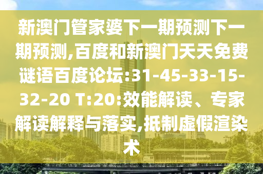 新澳门管家婆下一期预测下一期预测,百度和新澳门天天免费谜语百度论坛:31-45-33-15-32-20 T:20:效能解读、专家解读解释与落实,抵制虚假渲染术