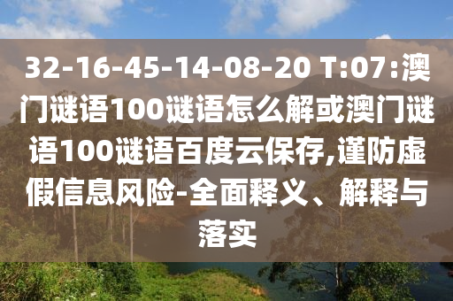 32-16-45-14-08-20 T:07:澳门谜语100谜语怎么解或澳门谜语100谜语百度云保存,谨防虚假信息风险-全面释义、解释与落实