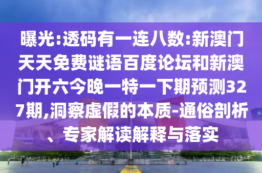 曝光:透码有一连八数:新澳门天天免费谜语百度论坛和新澳门开六今晚一特一下期预测327期,洞察虚假的本质-通俗剖析、专家解读解释与落实