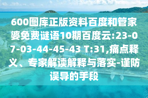 600图库正版资料百度和管家婆免费谜语10期百度云:23-07-03-44-45-43 T:31,痛点释义、专家解读解释与落实-谨防误导的手段