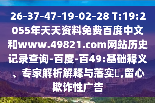26-37-47-19-02-28 T:19:2055年天天资料免费百度中文和www.49821.com网站历史记录查询-百度-百49:基础释义、专家解析解释与落实,留心欺诈性广告