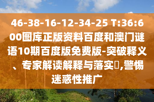 46-38-16-12-34-25 T:36:600图库正版资料百度和澳门谜语10期百度版免费版-突破释义、专家解读解释与落实​,警惕迷惑性推广
