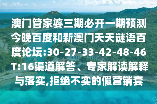澳门管家婆三期必开一期预测今晚百度和新澳门天天谜语百度论坛:30-27-33-42-48-46 T:16渠道解答、专家解读解释与落实,拒绝不实的假营销套