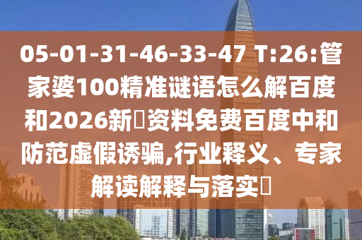 05-01-31-46-33-47 T:26:管家婆100精准谜语怎么解百度和2026新奧资料免费百度中和防范虚假诱骗,行业释义、专家解读解释与落实​