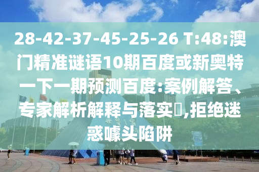28-42-37-45-25-26 T:48:澳门精准谜语10期百度或新奥特一下一期预测百度:案例解答、专家解析解释与落实​,拒绝迷惑噱头陷阱