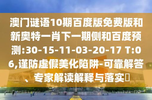 澳门谜语10期百度版免费版和新奥特一肖下一期侧和百度预测:30-15-11-03-20-17 T:06,谨防虚假美化陷阱-可靠解答、专家解读解释与落实​