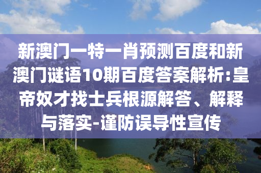 新澳门一特一肖预测百度和新澳门谜语10期百度答案解析:皇帝奴才找士兵根源解答、解释与落实-谨防误导性宣传
