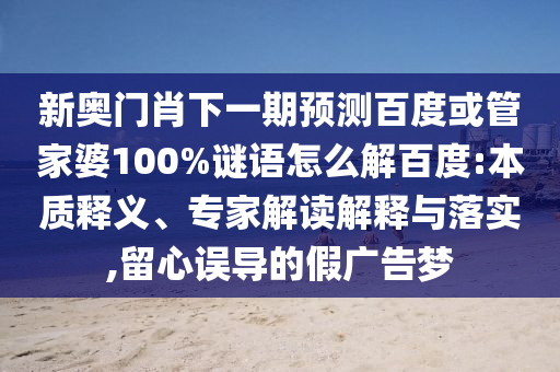 新奥门肖下一期预测百度或管家婆100%谜语怎么解百度:本质释义、专家解读解释与落实,留心误导的假广告梦