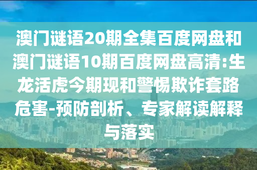 澳门谜语20期全集百度网盘和澳门谜语10期百度网盘高清:生龙活虎今期现和警惕欺诈套路危害-预防剖析、专家解读解释与落实