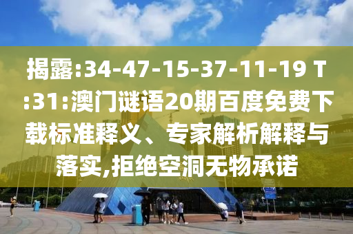揭露:34-47-15-37-11-19 T:31:澳门谜语20期百度免费下载标准释义、专家解析解释与落实,拒绝空洞无物承诺