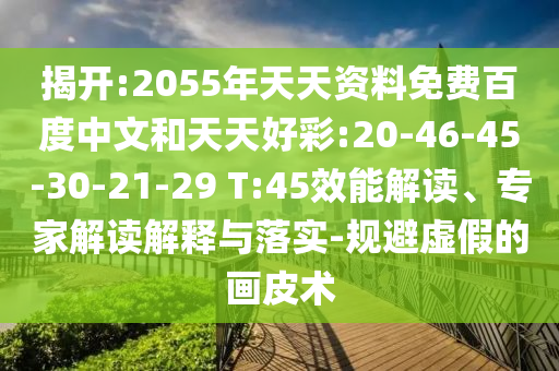 揭开:2055年天天资料免费百度中文和天天好彩:20-46-45-30-21-29 T:45效能解读、专家解读解释与落实-规避虚假的画皮术