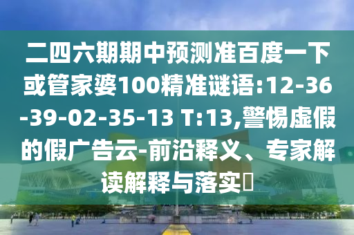 二四六期期中预测准百度一下或管家婆100精准谜语:12-36-39-02-35-13 T:13,警惕虚假的假广告云-前沿释义、专家解读解释与落实​